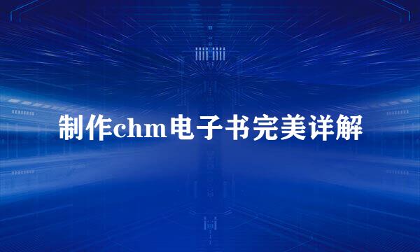 制作chm电子书完美详解