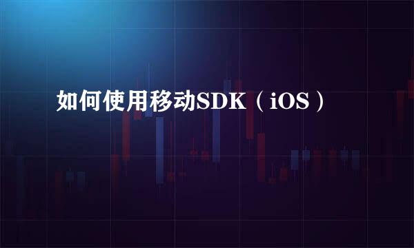 如何使用移动SDK（iOS）