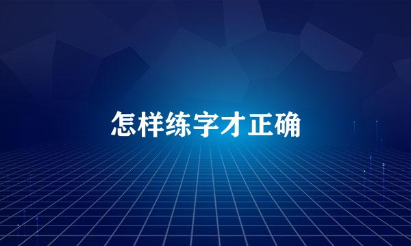 怎样练字才正确