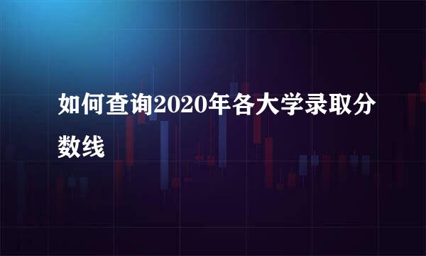 如何查询2020年各大学录取分数线