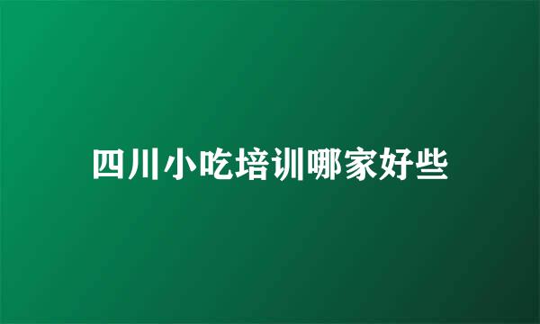 四川小吃培训哪家好些