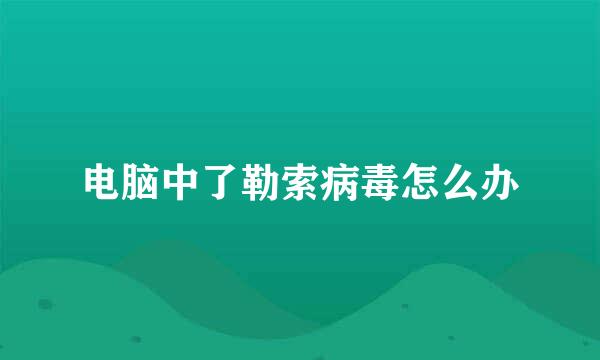 电脑中了勒索病毒怎么办