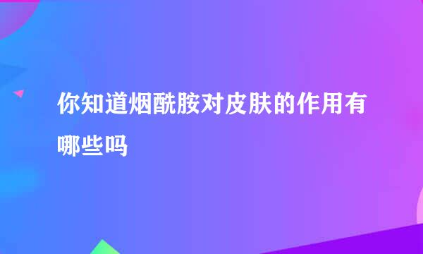 你知道烟酰胺对皮肤的作用有哪些吗