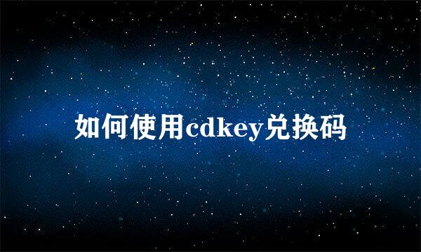 如何使用cdkey兑换码