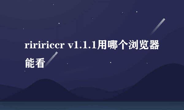 riririccr v1.1.1用哪个浏览器能看