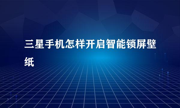 三星手机怎样开启智能锁屏壁纸