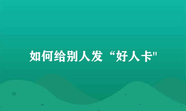 如何给别人发“好人卡