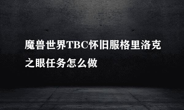 魔兽世界TBC怀旧服格里洛克之眼任务怎么做