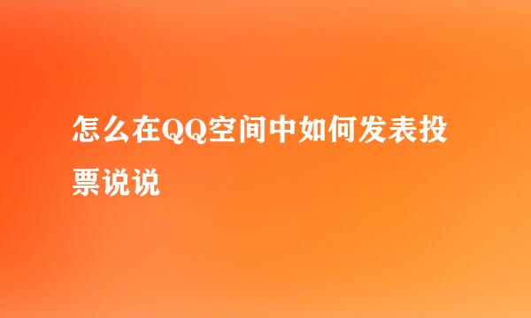 怎么在QQ空间中如何发表投票说说