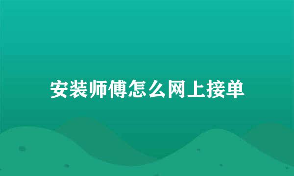 安装师傅怎么网上接单