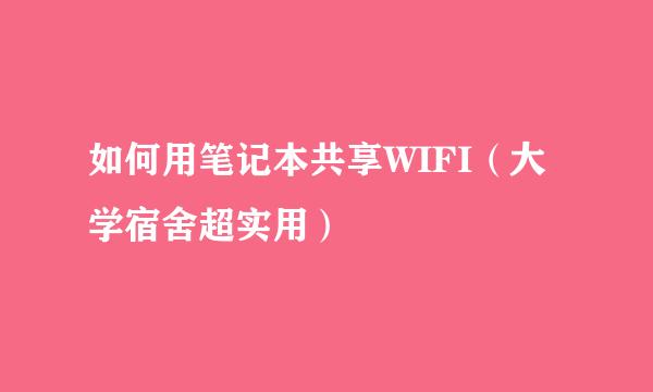 如何用笔记本共享WIFI（大学宿舍超实用）