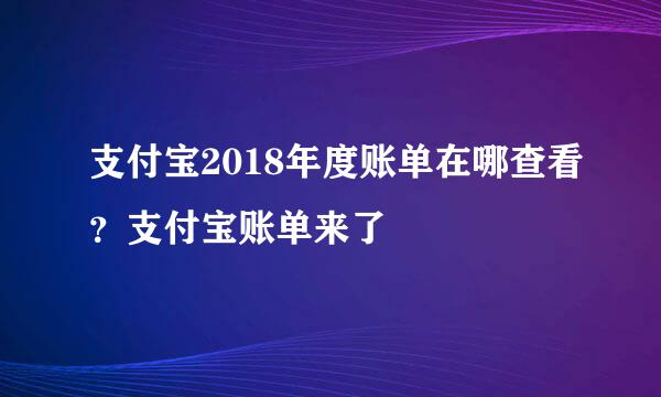 支付宝2018年度账单在哪查看？支付宝账单来了