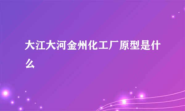 大江大河金州化工厂原型是什么