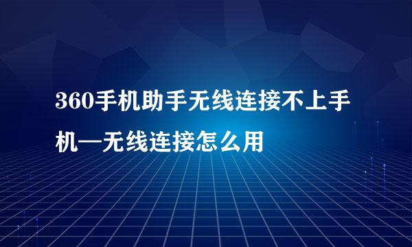 360手机助手无线连接不上手机—无线连接怎么用