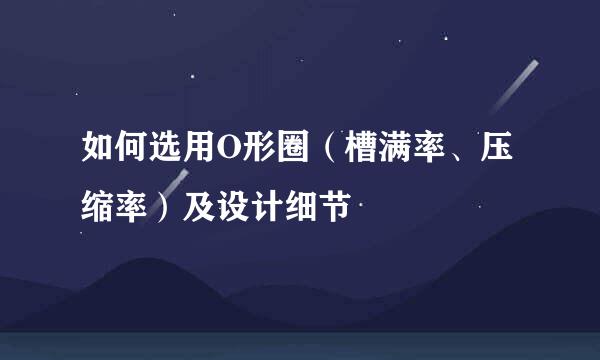 如何选用O形圈（槽满率、压缩率）及设计细节