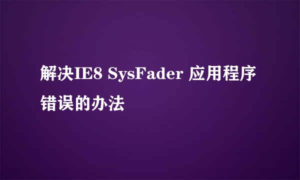 解决IE8 SysFader 应用程序错误的办法