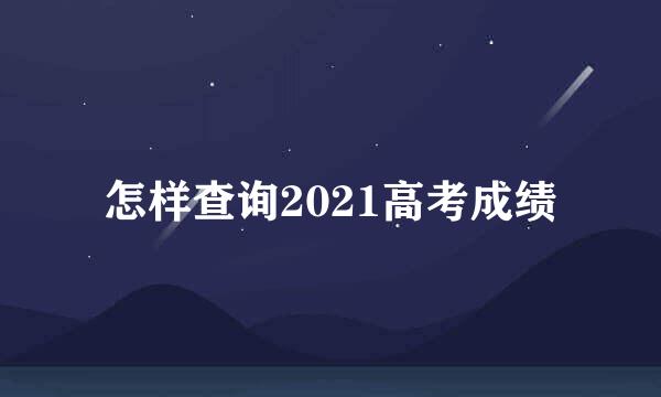 怎样查询2021高考成绩