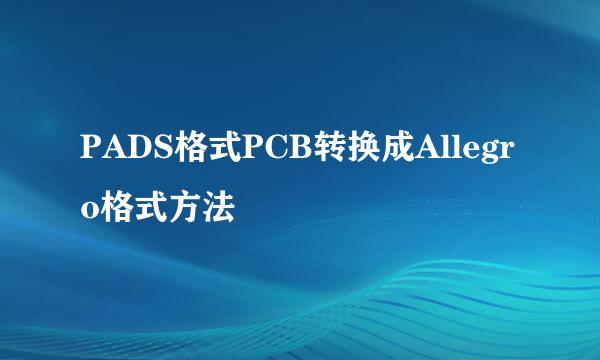 PADS格式PCB转换成Allegro格式方法