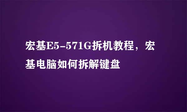 宏基E5-571G拆机教程，宏基电脑如何拆解键盘