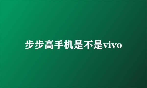 步步高手机是不是vivo