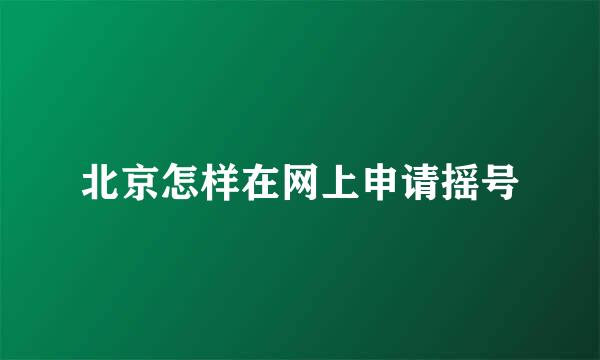 北京怎样在网上申请摇号