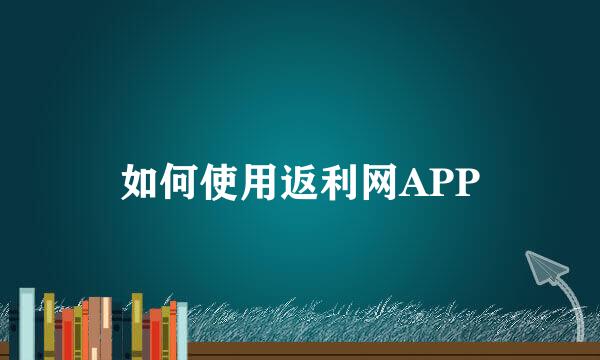 如何使用返利网APP