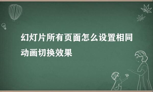 幻灯片所有页面怎么设置相同动画切换效果