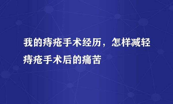 我的痔疮手术经历，怎样减轻痔疮手术后的痛苦