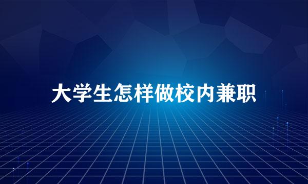 大学生怎样做校内兼职