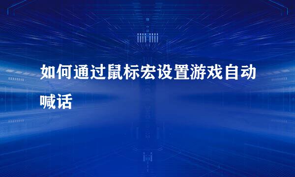 如何通过鼠标宏设置游戏自动喊话