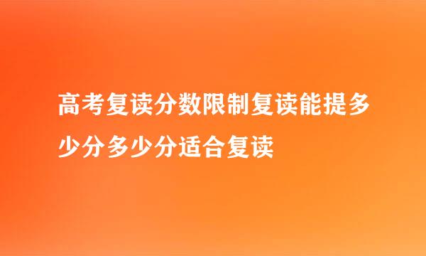 高考复读分数限制复读能提多少分多少分适合复读