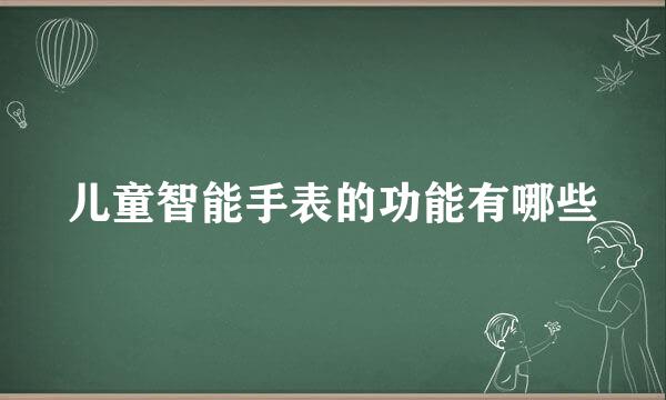 儿童智能手表的功能有哪些