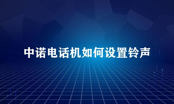 中诺电话机如何设置铃声