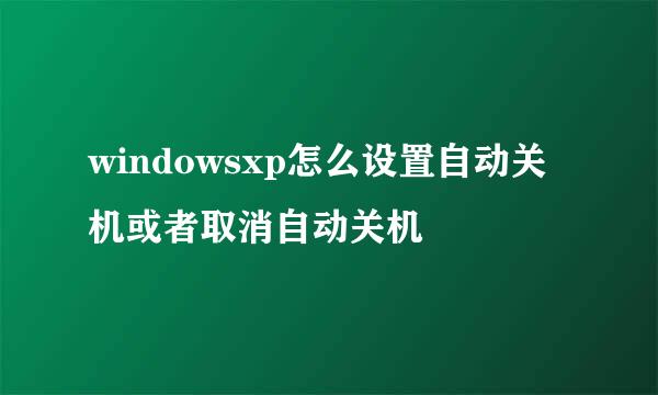 windowsxp怎么设置自动关机或者取消自动关机