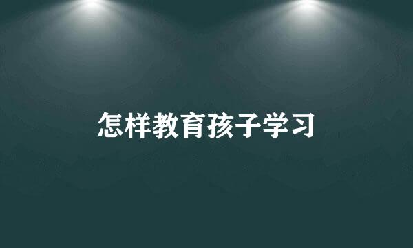 怎样教育孩子学习