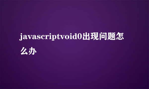 javascriptvoid0出现问题怎么办