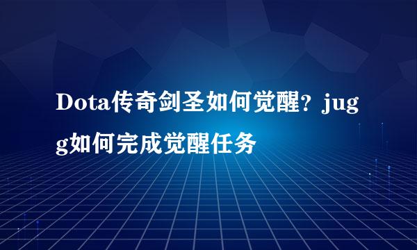 Dota传奇剑圣如何觉醒？jugg如何完成觉醒任务