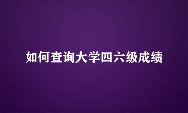 如何查询大学四六级成绩