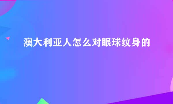 澳大利亚人怎么对眼球纹身的