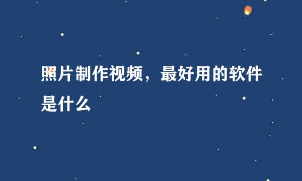 照片制作视频，最好用的软件是什么