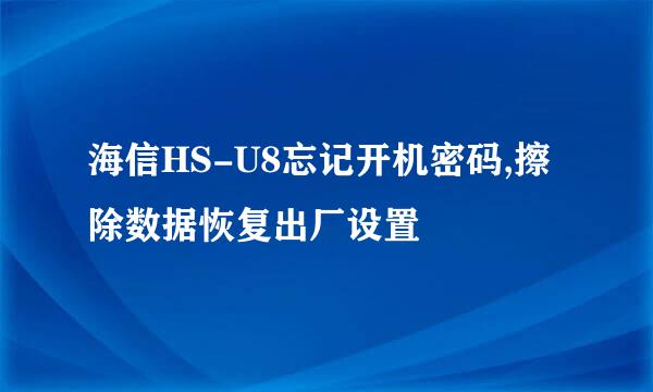 海信HS-U8忘记开机密码,擦除数据恢复出厂设置