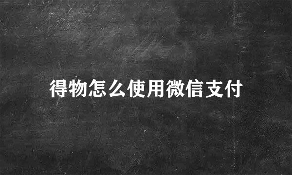 得物怎么使用微信支付