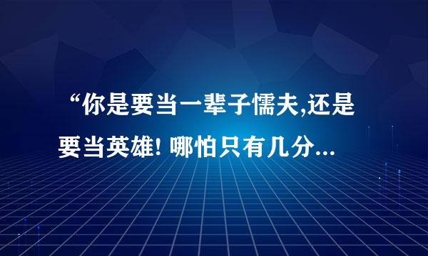 “你是要当一辈子懦夫,还是要当英雄! 哪怕只有几分钟. ”求这句话出处和背后故事