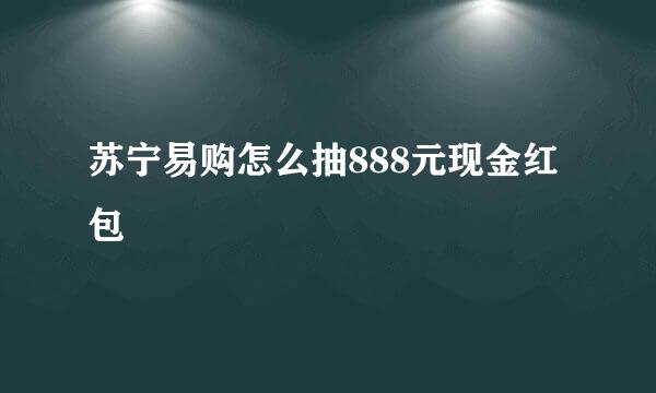 苏宁易购怎么抽888元现金红包