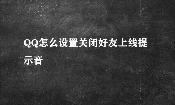 QQ怎么设置关闭好友上线提示音