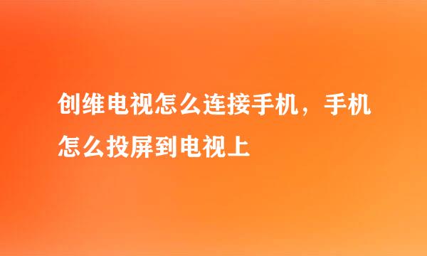 创维电视怎么连接手机，手机怎么投屏到电视上