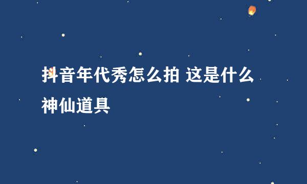 抖音年代秀怎么拍 这是什么神仙道具