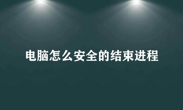 电脑怎么安全的结束进程