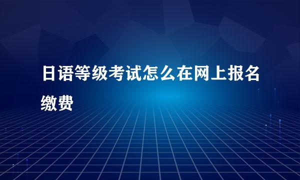 日语等级考试怎么在网上报名缴费