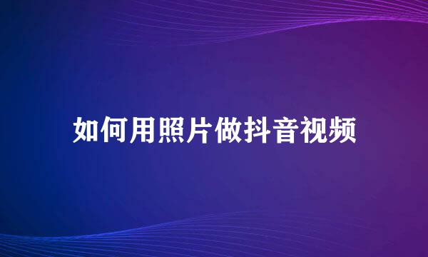 如何用照片做抖音视频